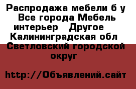 Распродажа мебели б/у - Все города Мебель, интерьер » Другое   . Калининградская обл.,Светловский городской округ 